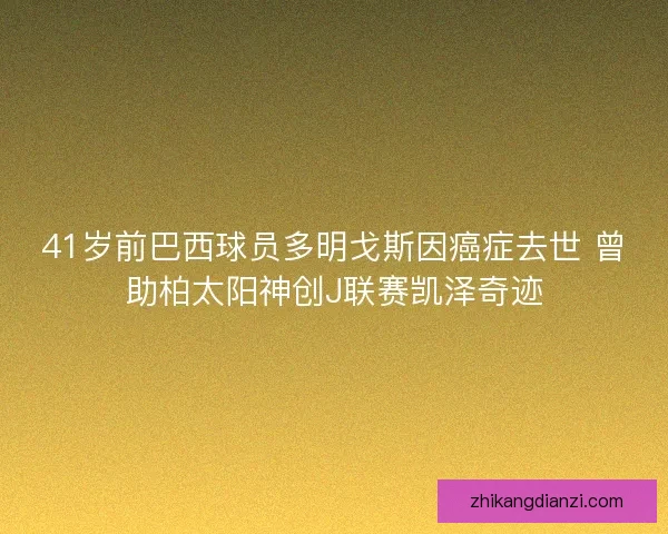 41岁前巴西球员多明戈斯因癌症去世 曾助柏太阳神创J联赛凯泽奇迹