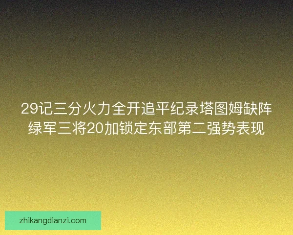 29记三分火力全开追平纪录塔图姆缺阵绿军三将20加锁定东部第二强势表现