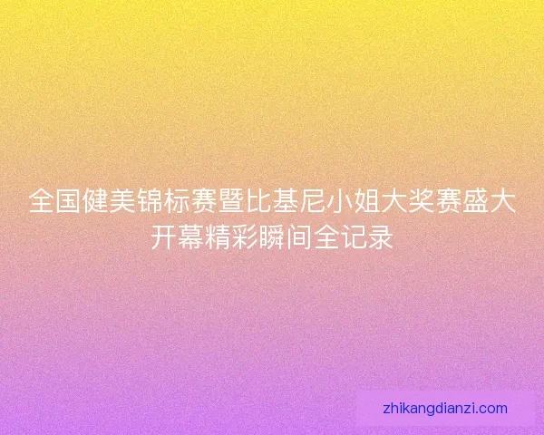 全国健美锦标赛暨比基尼小姐大奖赛盛大开幕精彩瞬间全记录