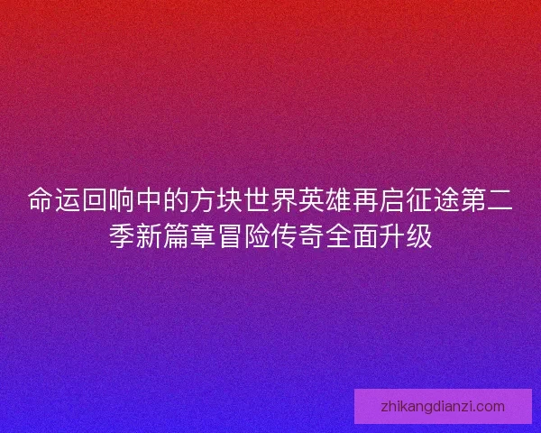 命运回响中的方块世界英雄再启征途第二季新篇章冒险传奇全面升级